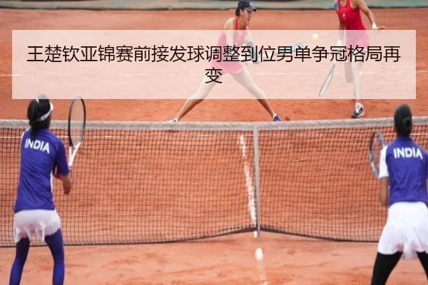 王楚钦亚锦赛前接发球调整到位男单争冠格局再变 | mksports