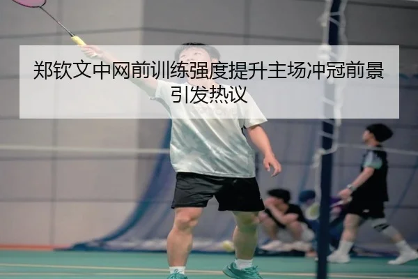 郑钦文中网前训练强度提升主场冲冠前景引发热议 | mksports